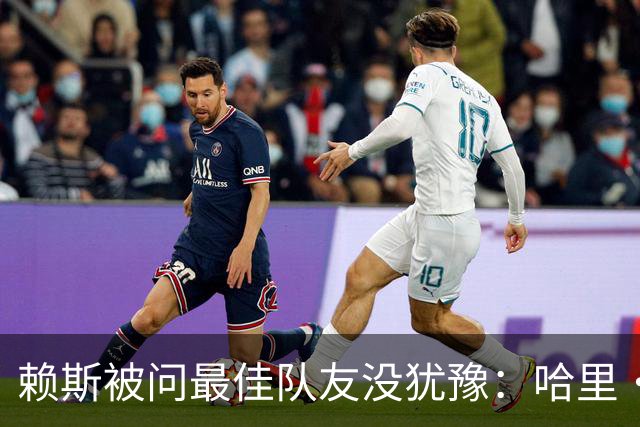 赖斯被问最佳队友没犹豫：哈里·凯恩，毫无疑问